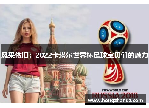 风采依旧：2022卡塔尔世界杯足球宝贝们的魅力