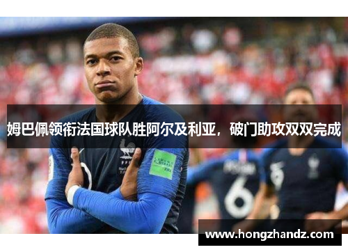 姆巴佩领衔法国球队胜阿尔及利亚，破门助攻双双完成