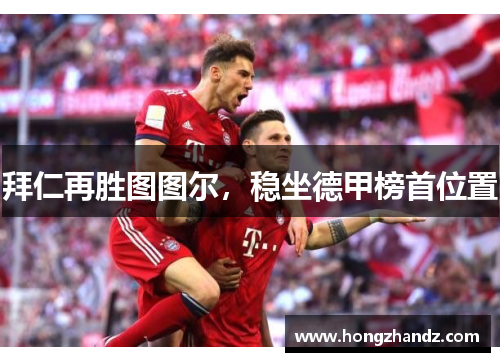 拜仁再胜图图尔，稳坐德甲榜首位置