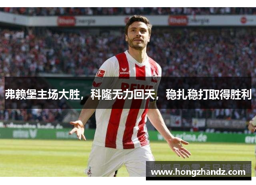 弗赖堡主场大胜，科隆无力回天，稳扎稳打取得胜利