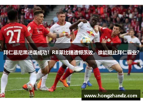 拜仁慕尼黑逆袭成功！RB莱比锡遗憾落败，谁能阻止拜仁霸业？
