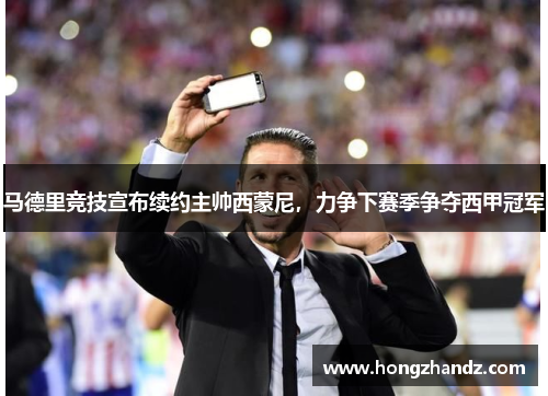 马德里竞技宣布续约主帅西蒙尼，力争下赛季争夺西甲冠军