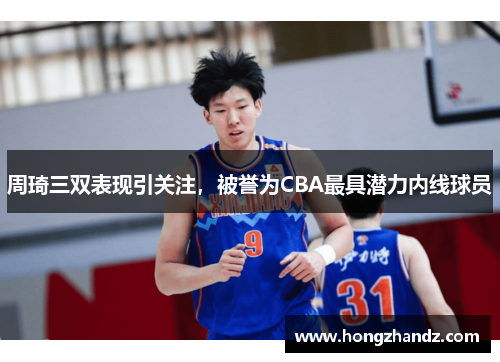周琦三双表现引关注，被誉为CBA最具潜力内线球员