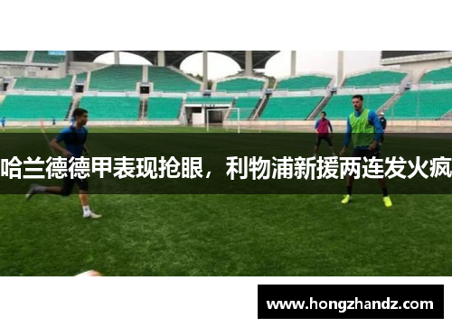 哈兰德德甲表现抢眼，利物浦新援两连发火疯