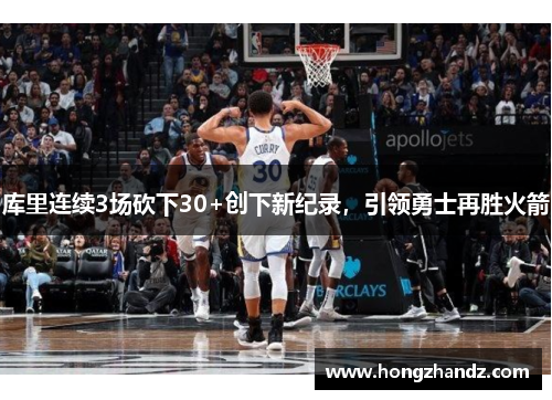 库里连续3场砍下30+创下新纪录，引领勇士再胜火箭