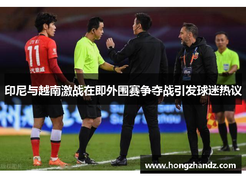 印尼与越南激战在即外围赛争夺战引发球迷热议