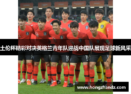 土伦杯精彩对决英格兰青年队迎战中国队展现足球新风采