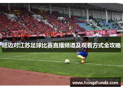 延边对江苏足球比赛直播频道及观看方式全攻略