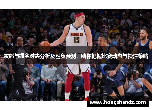 灰熊与掘金对决分析及胜负预测，助你把握比赛动态与投注策略