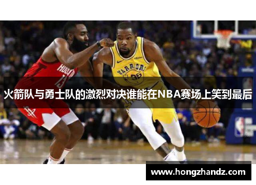 火箭队与勇士队的激烈对决谁能在NBA赛场上笑到最后