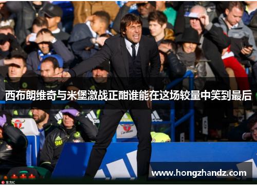 西布朗维奇与米堡激战正酣谁能在这场较量中笑到最后