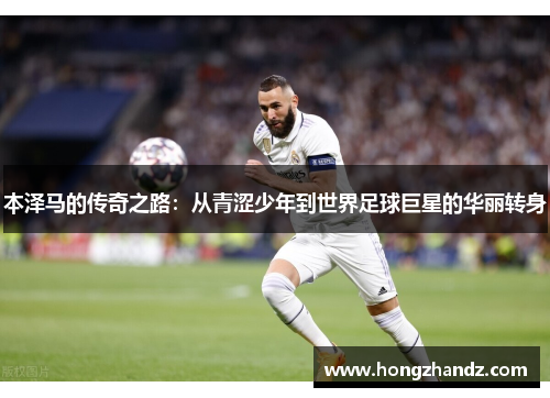本泽马的传奇之路：从青涩少年到世界足球巨星的华丽转身