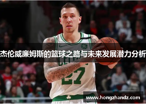 杰伦威廉姆斯的篮球之路与未来发展潜力分析