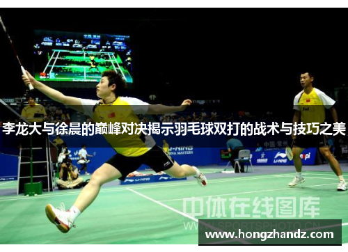 李龙大与徐晨的巅峰对决揭示羽毛球双打的战术与技巧之美