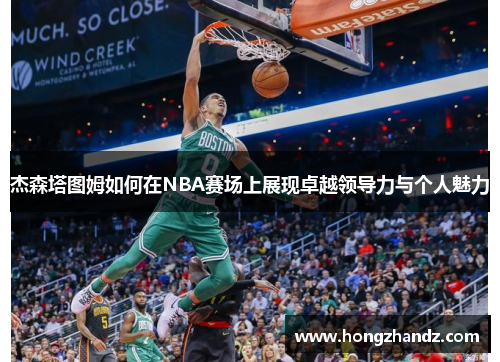 杰森塔图姆如何在NBA赛场上展现卓越领导力与个人魅力