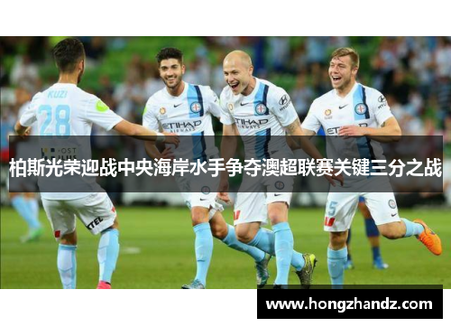 柏斯光荣迎战中央海岸水手争夺澳超联赛关键三分之战