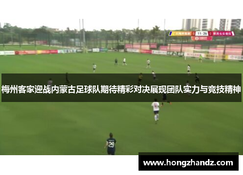 梅州客家迎战内蒙古足球队期待精彩对决展现团队实力与竞技精神