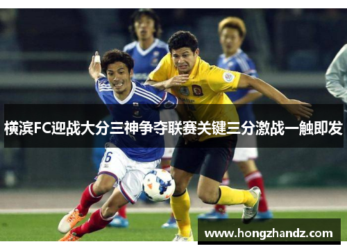 横滨FC迎战大分三神争夺联赛关键三分激战一触即发