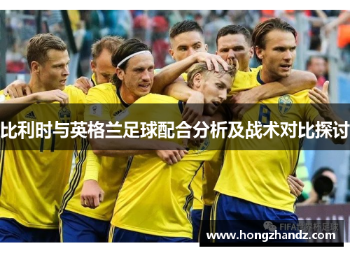 比利时与英格兰足球配合分析及战术对比探讨