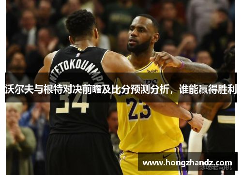 沃尔夫与根特对决前瞻及比分预测分析，谁能赢得胜利