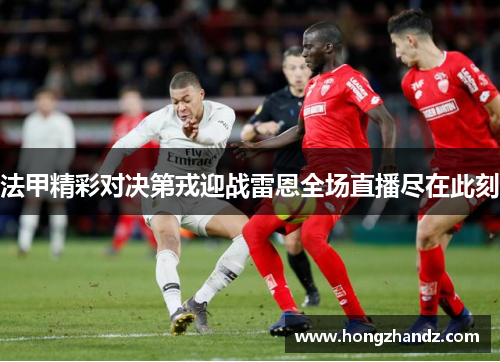 法甲精彩对决第戎迎战雷恩全场直播尽在此刻
