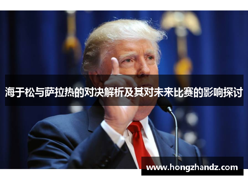 海于松与萨拉热的对决解析及其对未来比赛的影响探讨