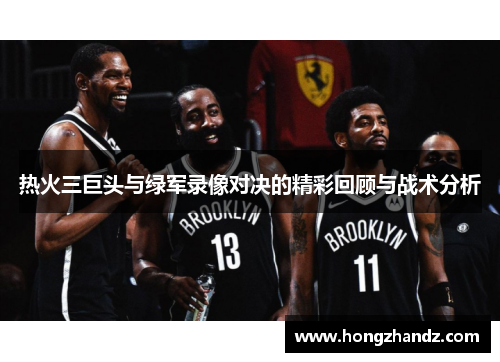 热火三巨头与绿军录像对决的精彩回顾与战术分析