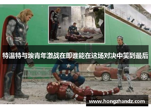 特温特与埃青年激战在即谁能在这场对决中笑到最后