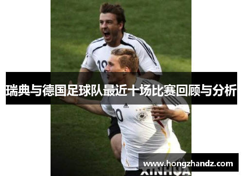 瑞典与德国足球队最近十场比赛回顾与分析