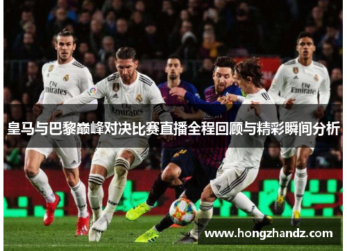 皇马与巴黎巅峰对决比赛直播全程回顾与精彩瞬间分析