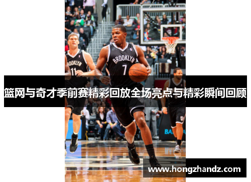 篮网与奇才季前赛精彩回放全场亮点与精彩瞬间回顾