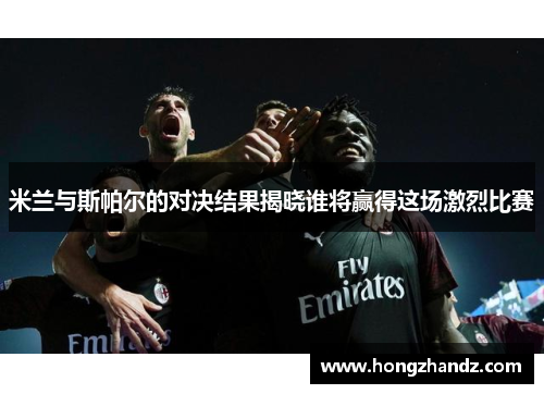 米兰与斯帕尔的对决结果揭晓谁将赢得这场激烈比赛