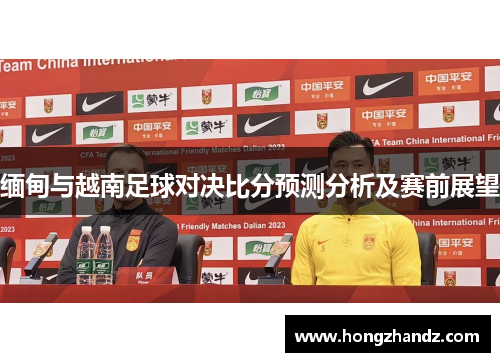 缅甸与越南足球对决比分预测分析及赛前展望